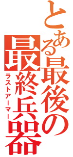 とある最後の最終兵器（ラストアーマー）