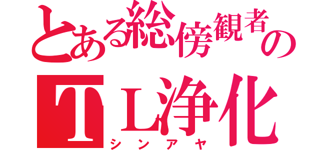 とある総傍観者のＴＬ浄化（シンアヤ）