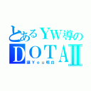 とあるＹＷ導のＤＯＴＡⅡ（讓Ｙｏｕ明白）