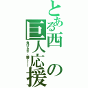 とある西の巨人応援（負けるな、勝て！！）