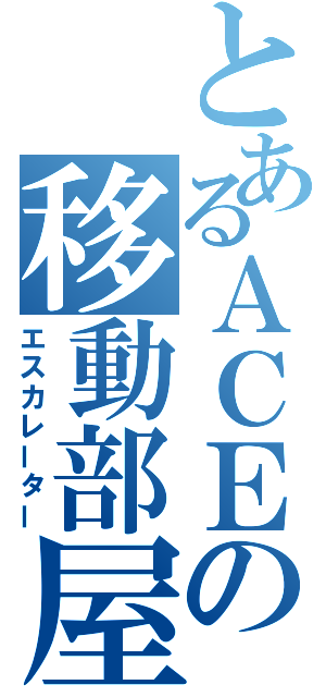 とあるＡＣＥの移動部屋（エスカレーター）