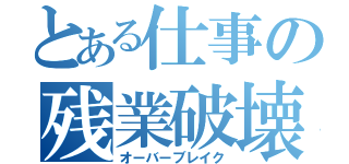 とある仕事の残業破壊（オーバーブレイク）