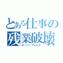 とある仕事の残業破壊（オーバーブレイク）