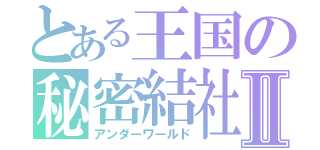 とある王国の秘密結社Ⅱ（アンダーワールド）