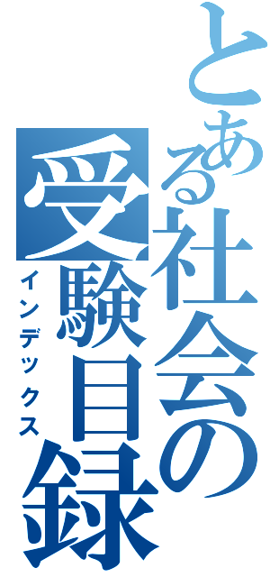 とある社会の受験目録Ⅱ（インデックス）