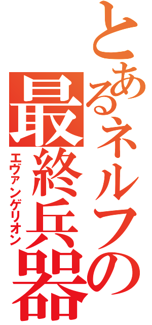 とあるネルフの最終兵器（エヴァンゲリオン）