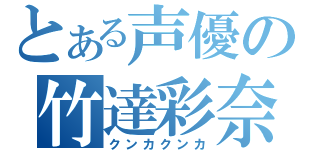 とある声優の竹達彩奈（クンカクンカ）