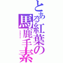 とある紅葉の馬鹿手素愛（カンジョウイニュウ           ）