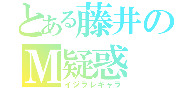 とある藤井のＭ疑惑（イジラレキャラ）