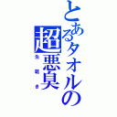 とあるタオルの超悪臭（生乾き）