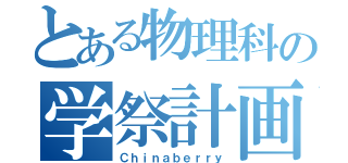 とある物理科の学祭計画（Ｃｈｉｎａｂｅｒｒｙ）