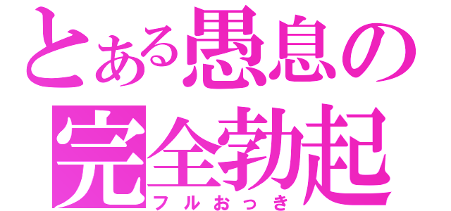 とある愚息の完全勃起（フルおっき）