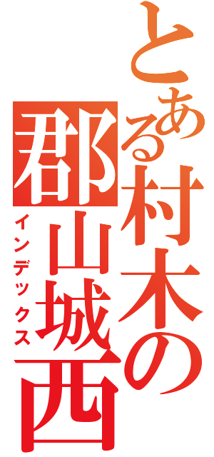 とある村木の郡山城西中学卒業。（インデックス）