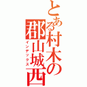 とある村木の郡山城西中学卒業。（インデックス）