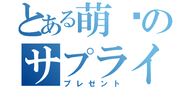 とある萌购のサプライズ（プレゼント）