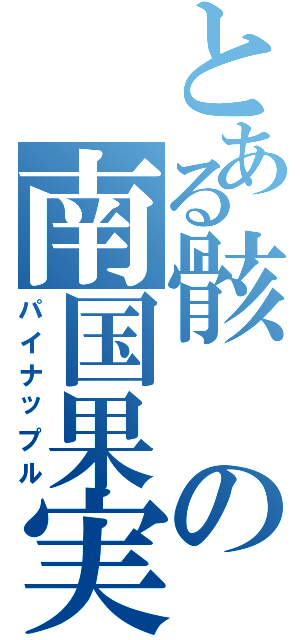 とある骸の南国果実（パイナップル）