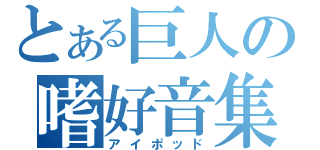 とある巨人の嗜好音集（アイポッド）