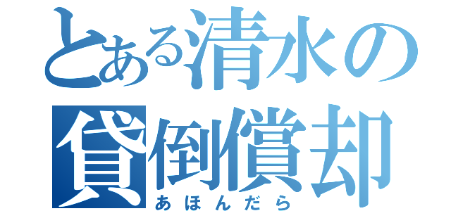 とある清水の貸倒償却（あほんだら）