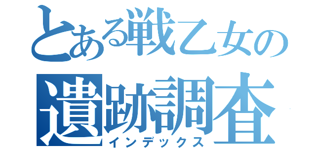 とある戦乙女の遺跡調査（インデックス）