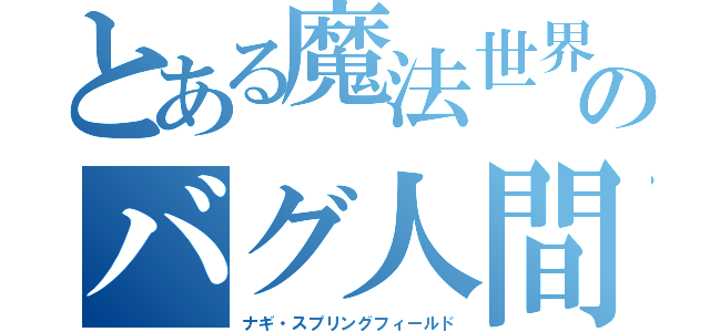 とある魔法世界のバグ人間（ナギ・スプリングフィールド）
