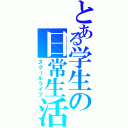 とある学生の日常生活（スクールライフ）