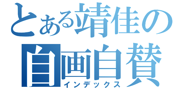 とある靖佳の自画自賛（インデックス）