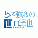 とある強姦の山口達也（アソコが勃つや）