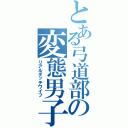 とある弓道部の変態男子（リアルダッチワイフ）