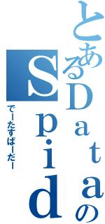 とあるＤａｔａのＳｐｉｄｅｒⅡ（でーたすぱーだー）