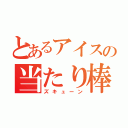 とあるアイスの当たり棒（ズキューン）