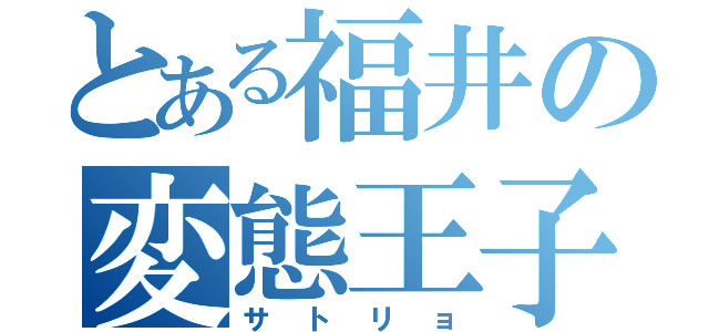 とある福井の変態王子（サトリョ）