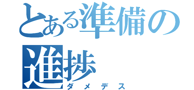 とある準備の進捗（ダメデス）