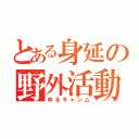 とある身延の野外活動（ゆるキャン△）