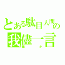 とある駄目人間の我儘一言（誰か）