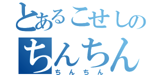 とあるこせしのちんちん（ちんちん）