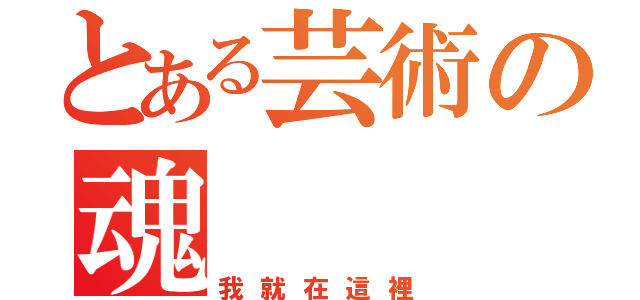 とある芸術の魂（我就在這裡）