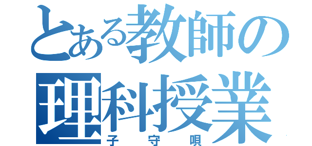 とある教師の理科授業（子守唄）