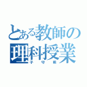 とある教師の理科授業（子守唄）