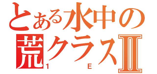 とある水中の荒クラスⅡ（１　　Ｅ）