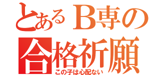 とあるＢ専の合格祈願（この子は心配ない）