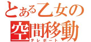 とある乙女の空間移動（テレポート）