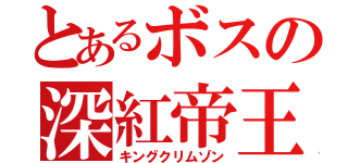 とあるボスの深紅帝王（キングクリムゾン）