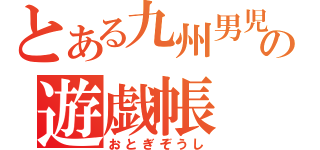 とある九州男児の遊戯帳（おとぎぞうし）