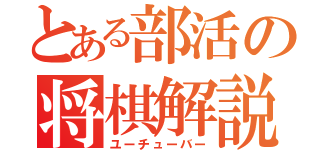 とある部活の将棋解説（ユーチューバー）