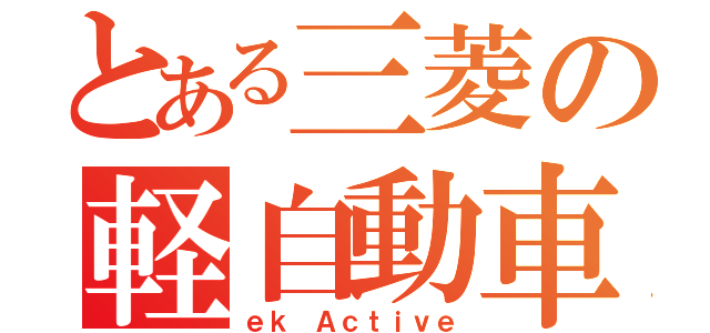 とある三菱の軽自動車（ｅｋ Ａｃｔｉｖｅ）