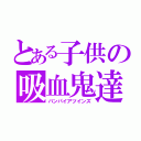 とある子供の吸血鬼達（バンパイアツインズ）