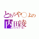 とあるや◯よの内田凌（ラブラブ（笑））