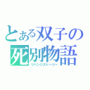 とある双子の死別物語（リベンジストーリー）