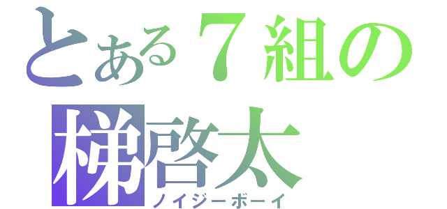 とある７組の梯啓太（ノイジーボーイ）