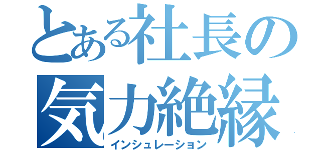 とある社長の気力絶縁（インシュレーション）